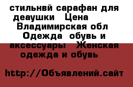 стильнвй сарафан для деаушки › Цена ­ 700 - Владимирская обл. Одежда, обувь и аксессуары » Женская одежда и обувь   